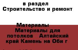  в раздел : Строительство и ремонт » Материалы »  » Материалы для потолков . Алтайский край,Камень-на-Оби г.